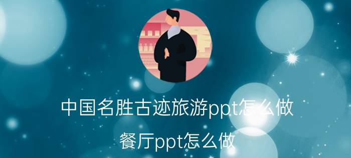 中国名胜古迹旅游ppt怎么做 餐厅ppt怎么做？